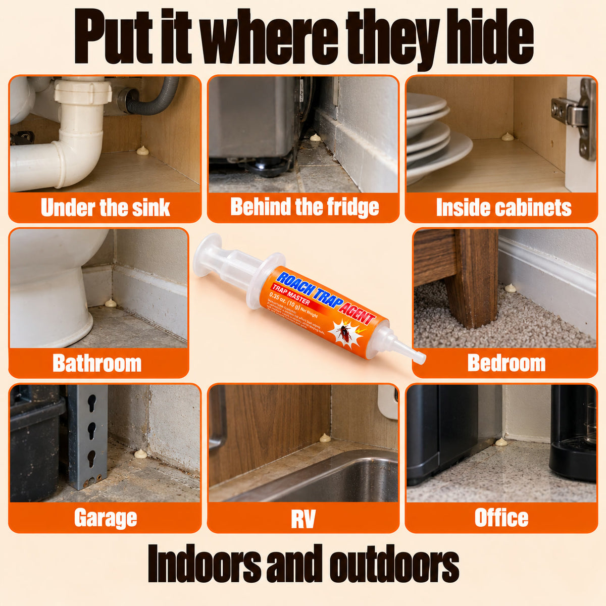 Put it where they hide: under the sink, behind the fridge, inside cabinets, bathroom, bedroom, garage, RV and office, indoors and outdoors